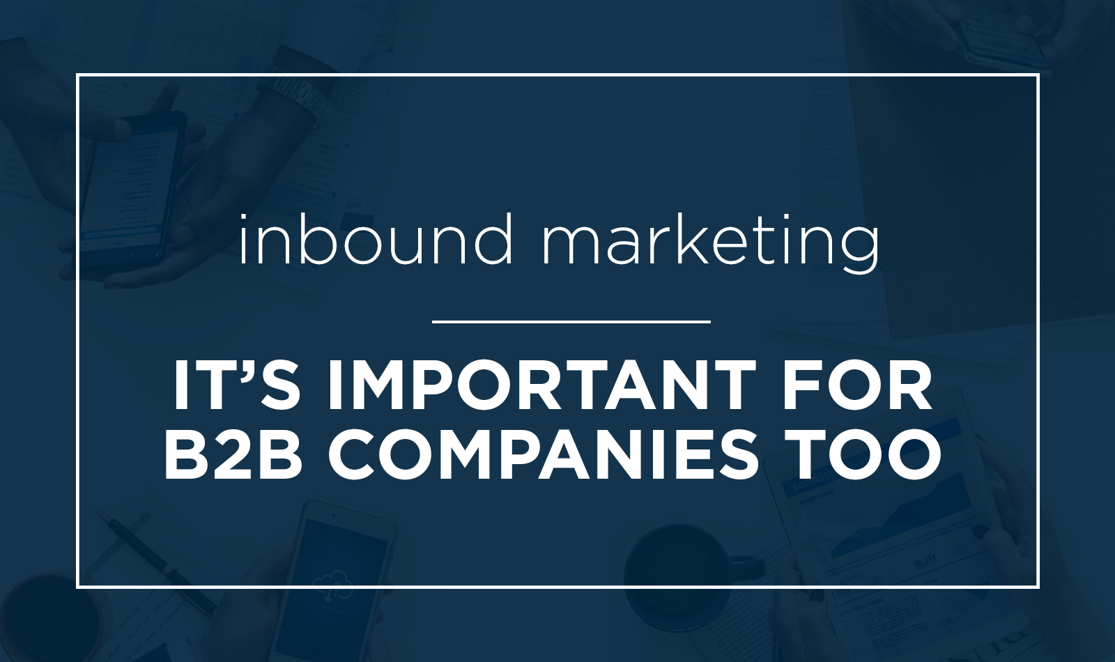 An Intro To B2B Inbound Marketing: 5 Reasons To Get Started